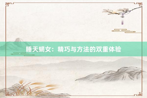 睡天蝎女：精巧与方法的双重体验