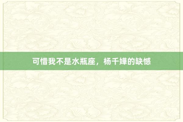 可惜我不是水瓶座，杨千嬅的缺憾