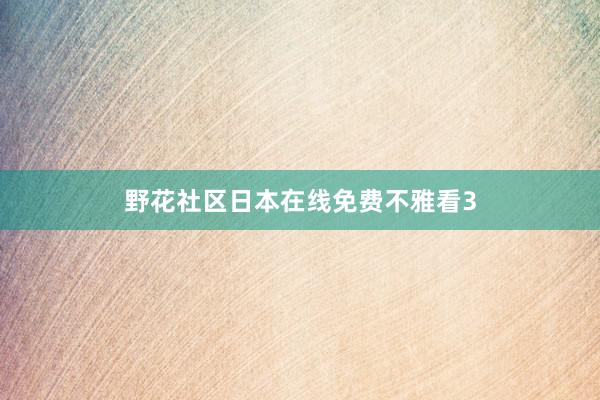 野花社区日本在线免费不雅看3