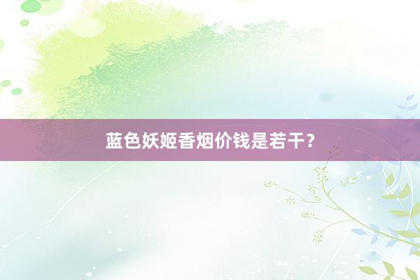 蓝色妖姬香烟价钱是若干？