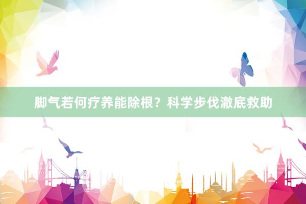 脚气若何疗养能除根？科学步伐澈底救助