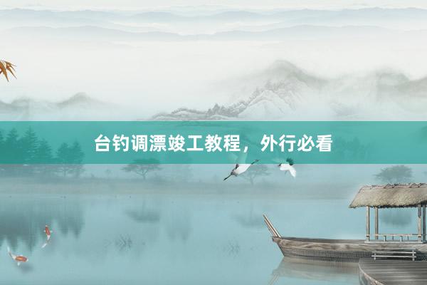 台钓调漂竣工教程，外行必看