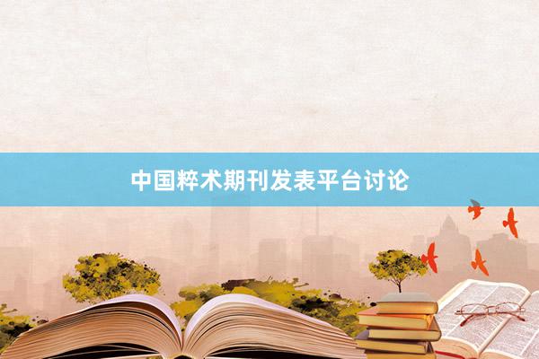 中国粹术期刊发表平台讨论