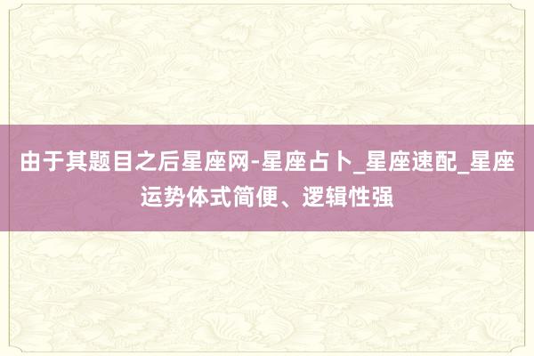 由于其题目之后星座网-星座占卜_星座速配_星座运势体式简便、逻辑性强